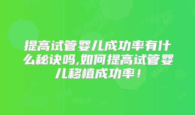 提高试管婴儿成功率有什么秘诀吗,如何提高试管婴儿移植成功率！