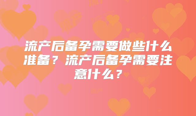 流产后备孕需要做些什么准备？流产后备孕需要注意什么？