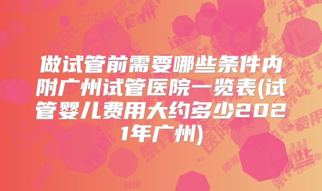 做试管前需要哪些条件内附广州试管医院一览表(试管婴儿费用大约多少2021年广州)