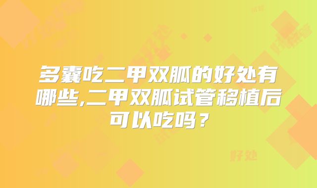 多囊吃二甲双胍的好处有哪些,二甲双胍试管移植后可以吃吗？