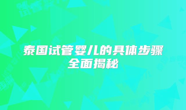 泰国试管婴儿的具体步骤全面揭秘