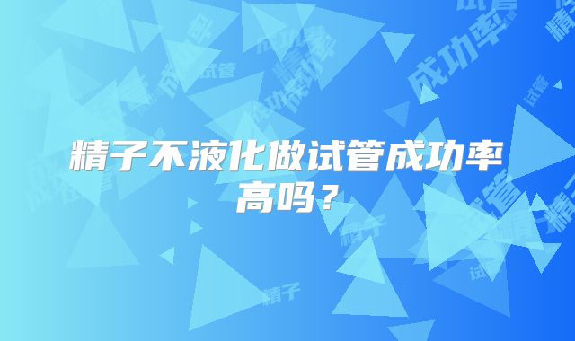 精子不液化做试管成功率高吗?