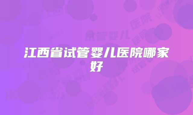 江西省试管婴儿医院哪家好