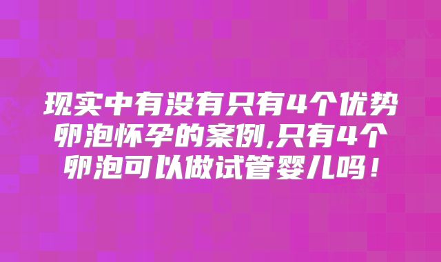 现实中有没有只有4个优势卵泡怀孕的案例,只有4个卵泡可以做试管婴儿吗!