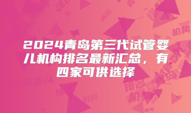 2024青岛第三代试管婴儿机构排名最新汇总,有四家可供选择