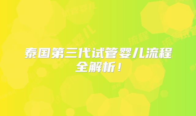 泰国第三代试管婴儿流程全解析!