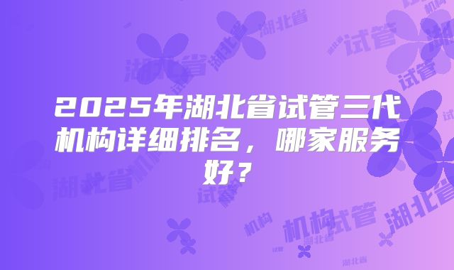 2025年湖北省试管三代机构详细排名，哪家服务好？