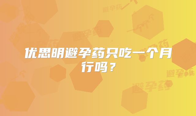 优思明避孕药只吃一个月行吗？