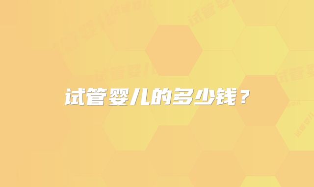 试管婴儿的多少钱?