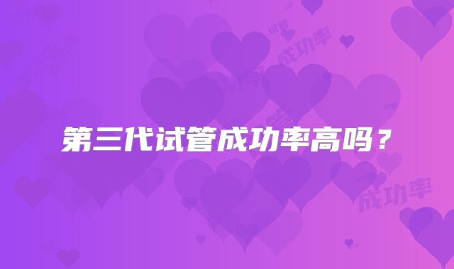 第三代试管成功率高吗?