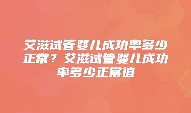 艾滋试管婴儿成功率多少正常？艾滋试管婴儿成功率多少正常值