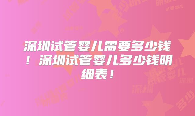 深圳试管婴儿需要多少钱！深圳试管婴儿多少钱明细表！