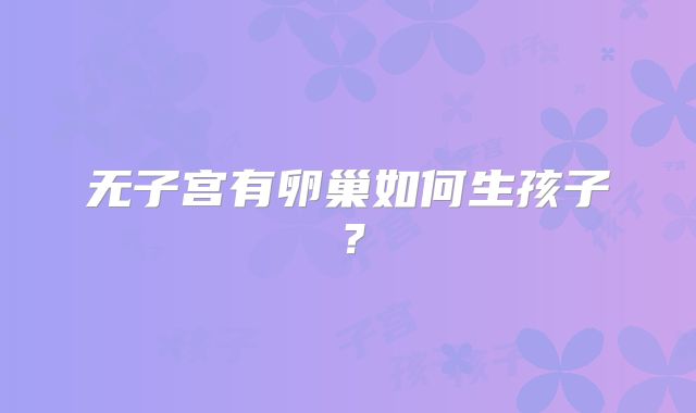 无子宫有卵巢如何生孩子?