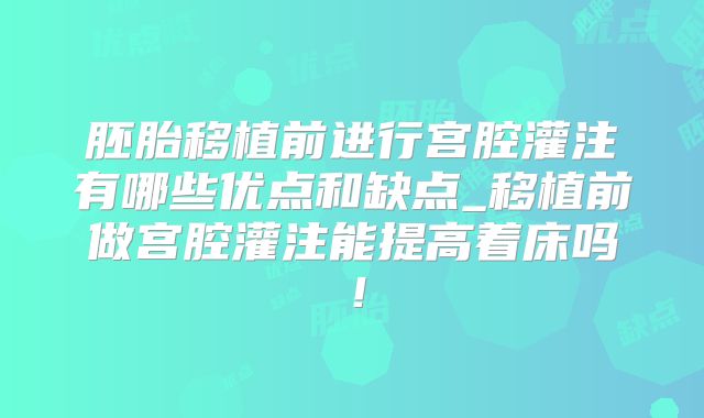胚胎移植前进行宫腔灌注有哪些优点和缺点_移植前做宫腔灌注能提高着床吗!