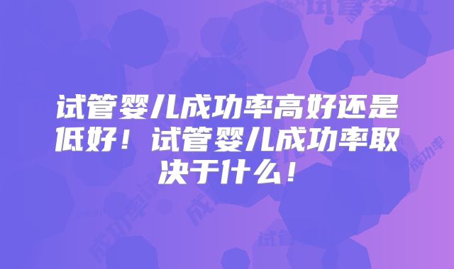 试管婴儿成功率高好还是低好！试管婴儿成功率取决于什么！