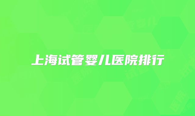 上海试管婴儿医院排行