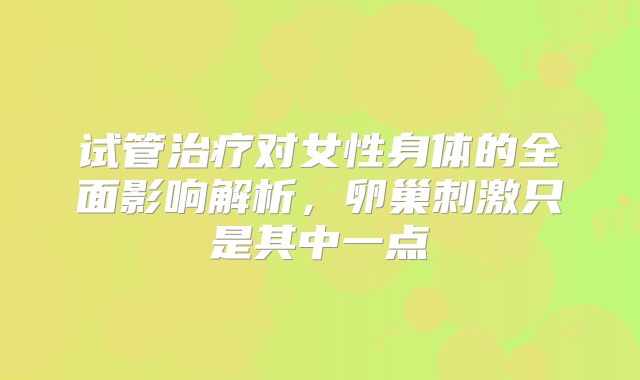 试管治疗对女性身体的全面影响解析，卵巢刺激只是其中一点