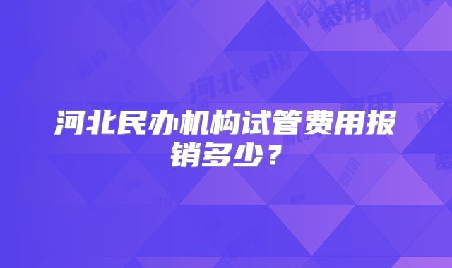 河北民办机构试管费用报销多少？