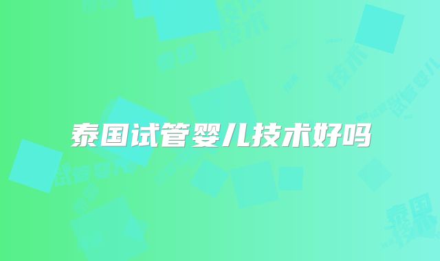 泰国试管婴儿技术好吗