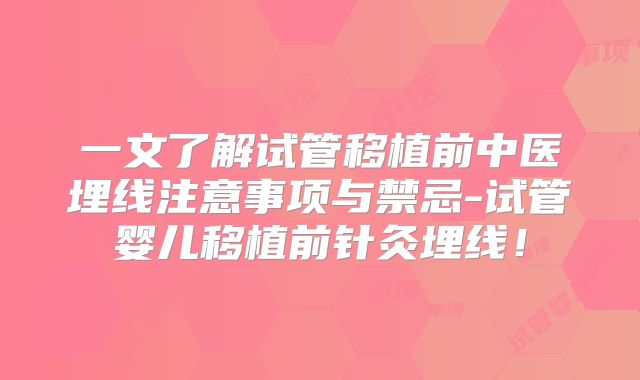 一文了解试管移植前中医埋线注意事项与禁忌-试管婴儿移植前针灸埋线!