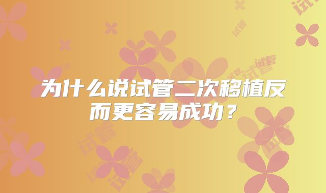 为什么说试管二次移植反而更容易成功？