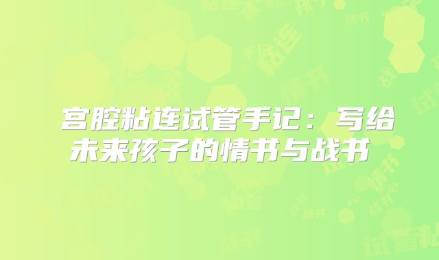 宫腔粘连试管手记:写给未来孩子的情书与战书