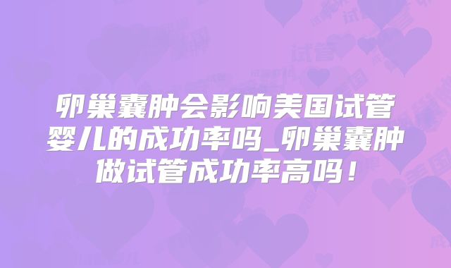 卵巢囊肿会影响美国试管婴儿的成功率吗_卵巢囊肿做试管成功率高吗！