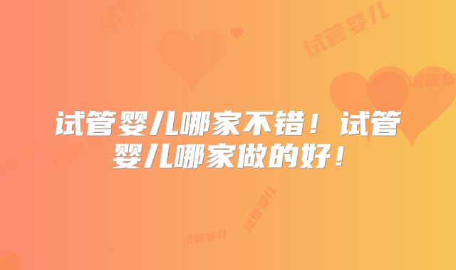 试管婴儿哪家不错！试管婴儿哪家做的好！