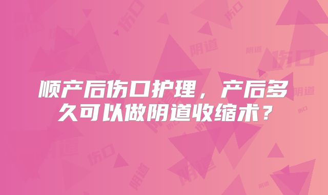 顺产后伤口护理，产后多久可以做阴道收缩术？