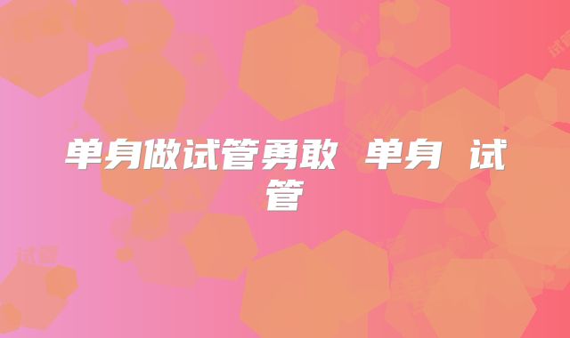 单身做试管勇敢 单身 试管