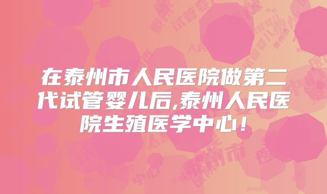 在泰州市人民医院做第二代试管婴儿后,泰州人民医院生殖医学中心!
