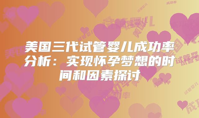 美国三代试管婴儿成功率分析:实现怀孕梦想的时间和因素探讨