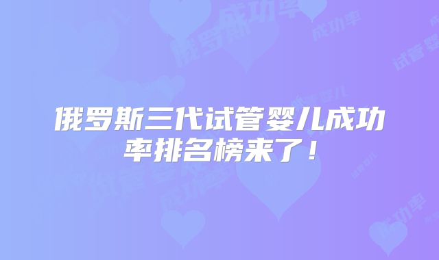 俄罗斯三代试管婴儿成功率排名榜来了!
