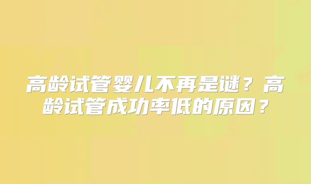 高龄试管婴儿不再是谜？高龄试管成功率低的原因？