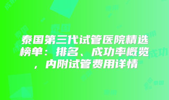 泰国第三代试管医院精选榜单：排名、成功率概览，内附试管费用详情