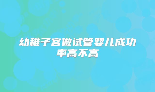 幼稚子宫做试管婴儿成功率高不高