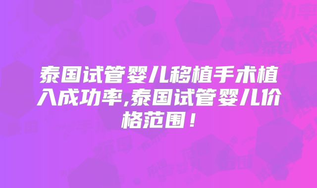 泰国试管婴儿移植手术植入成功率,泰国试管婴儿价格范围！