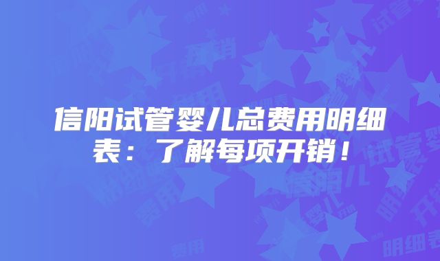 信阳试管婴儿总费用明细表：了解每项开销！