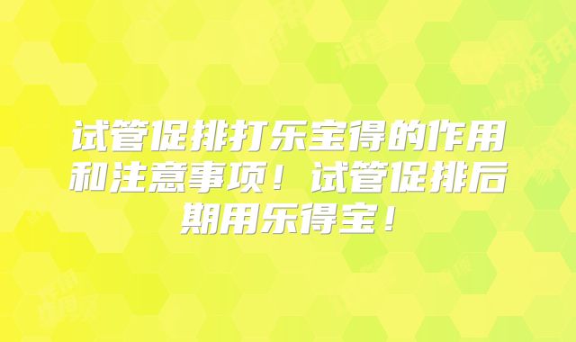 试管促排打乐宝得的作用和注意事项!试管促排后期用乐得宝!