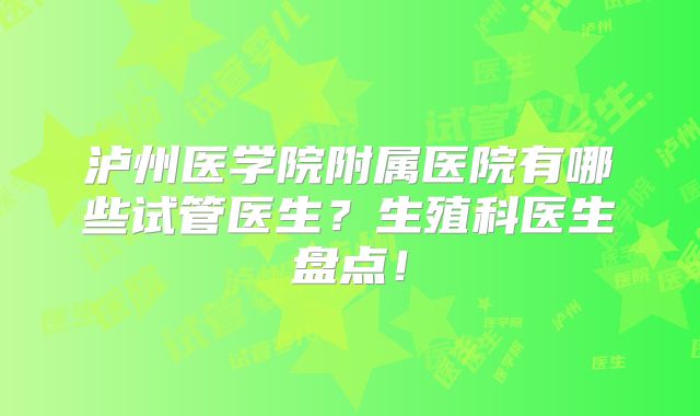泸州医学院附属医院有哪些试管医生？生殖科医生盘点！