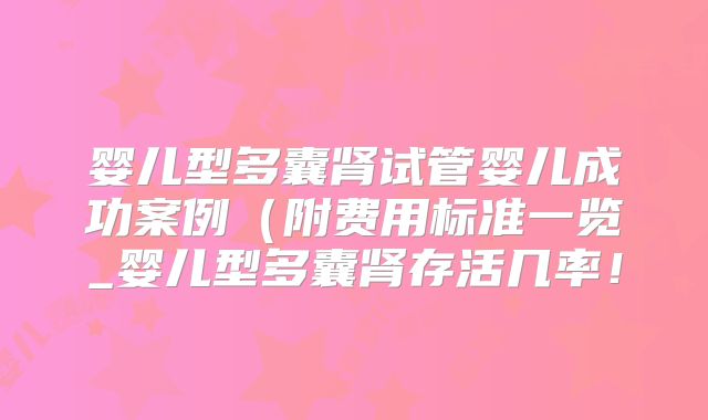 婴儿型多囊肾试管婴儿成功案例(附费用标准一览_婴儿型多囊肾存活几率!