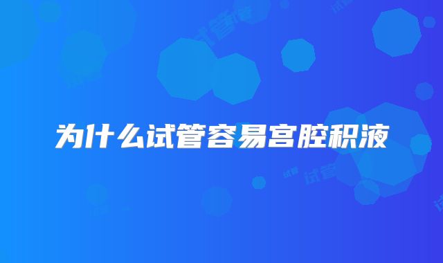 为什么试管容易宫腔积液