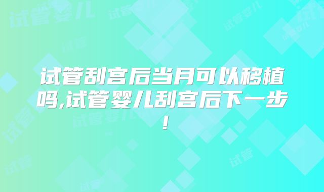 试管刮宫后当月可以移植吗,试管婴儿刮宫后下一步！