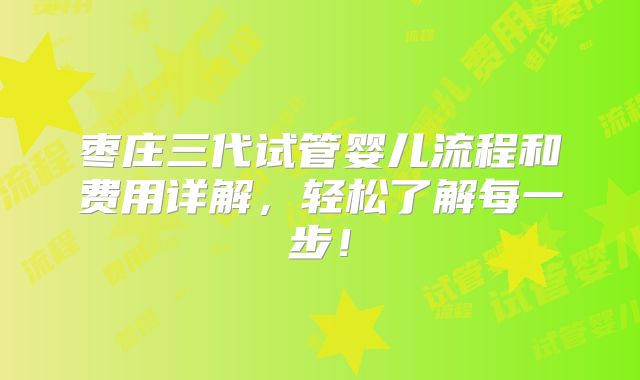 枣庄三代试管婴儿流程和费用详解,轻松了解每一步!