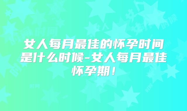 女人每月最佳的怀孕时间是什么时候-女人每月最佳怀孕期！