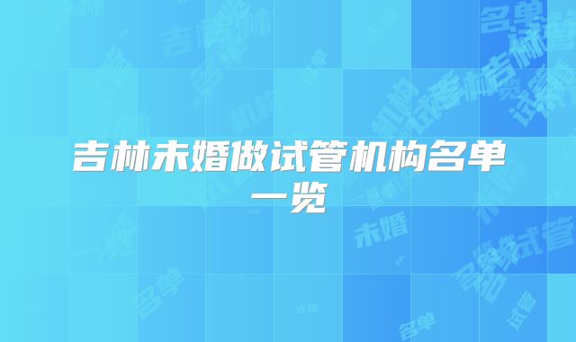 吉林未婚做试管机构名单一览
