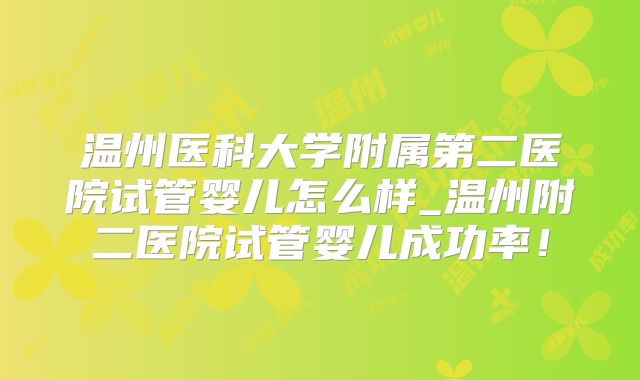 温州医科大学附属第二医院试管婴儿怎么样_温州附二医院试管婴儿成功率！