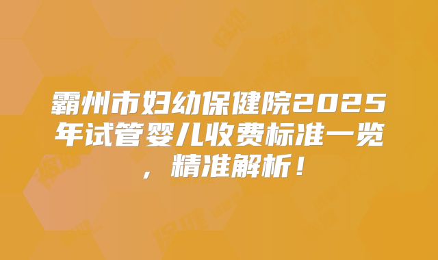 霸州市妇幼保健院2025年试管婴儿收费标准一览，精准解析！