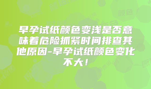早孕试纸颜色变浅是否意味着危险抓紧时间排查其他原因-早孕试纸颜色变化不大！