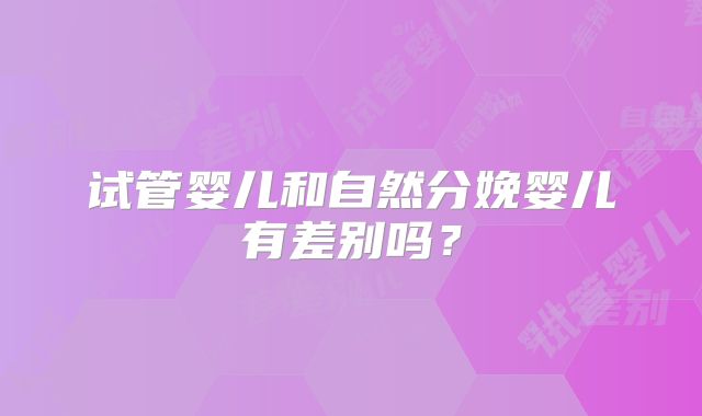 试管婴儿和自然分娩婴儿有差别吗？